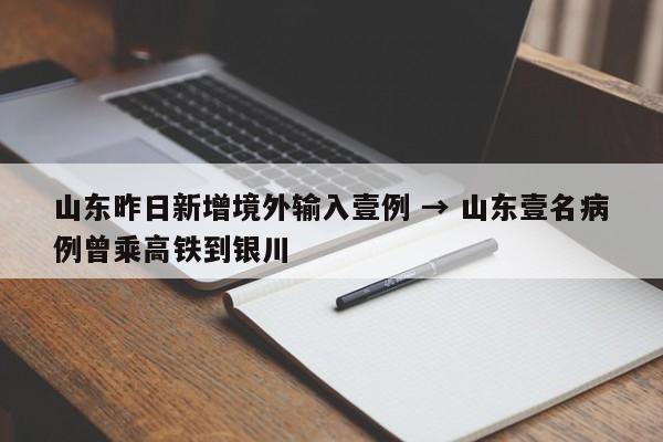 山东昨日新增境外输入壹例 → 山东壹名病例曾乘高铁到银川
