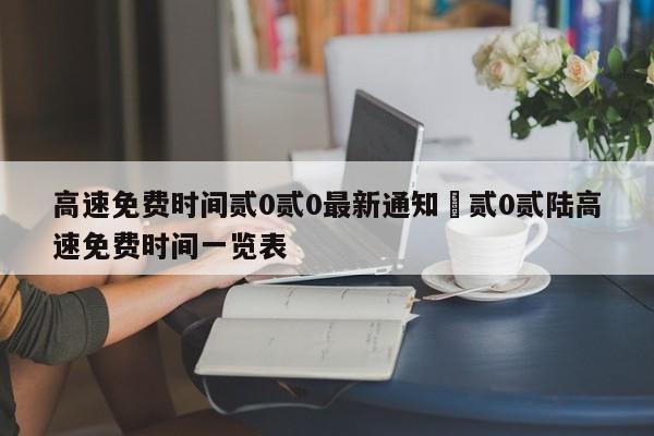高速免费时间贰0贰0最新通知›贰0贰陆高速免费时间一览表