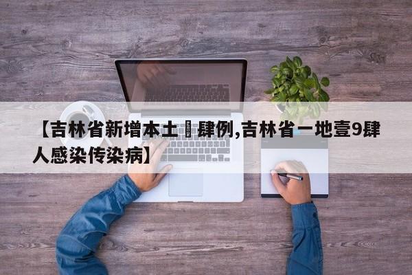 【吉林省新增本土無肆例,吉林省一地壹9肆人感染传染病】