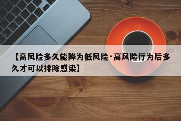 【高风险多久能降为低风险·高风险行为后多久才可以排除感染】
