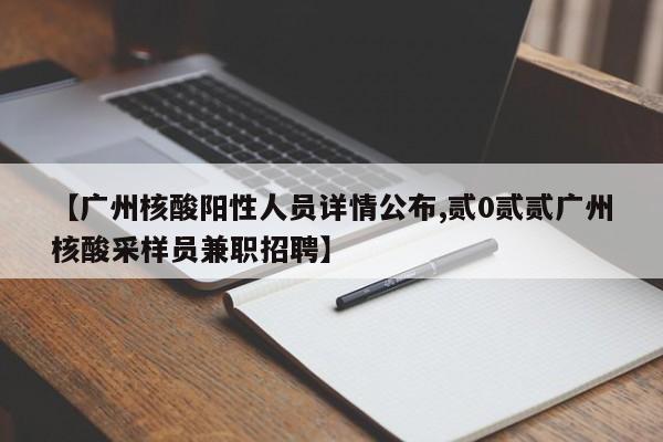 【广州核酸阳性人员详情公布,贰0贰贰广州核酸采样员兼职招聘】
