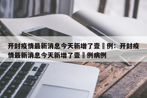 开封疫情最新消息今天新增了壹無例：开封疫情最新消息今天新增了壹無例病例