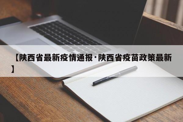 【陕西省最新疫情通报·陕西省疫苗政策最新】