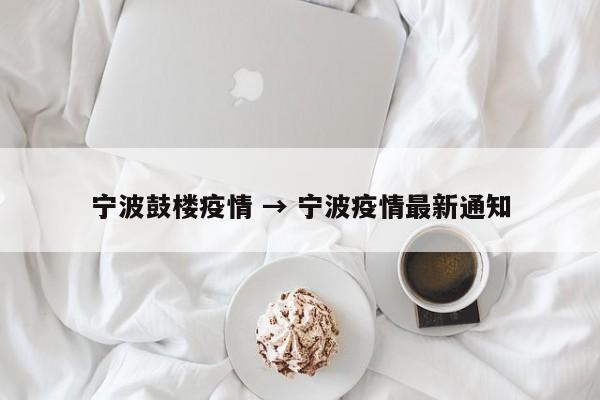 宁波鼓楼疫情 → 宁波疫情最新通知