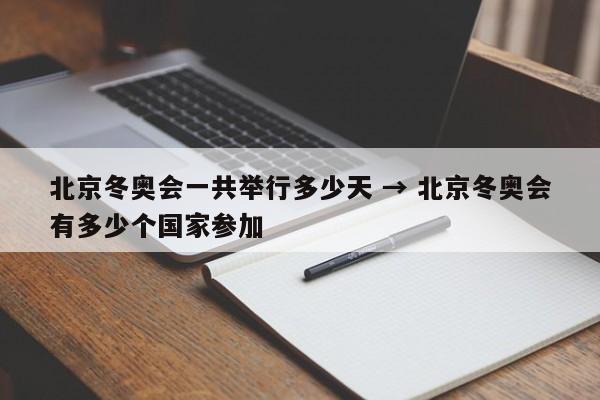 北京冬奥会一共举行多少天 → 北京冬奥会有多少个国家参加