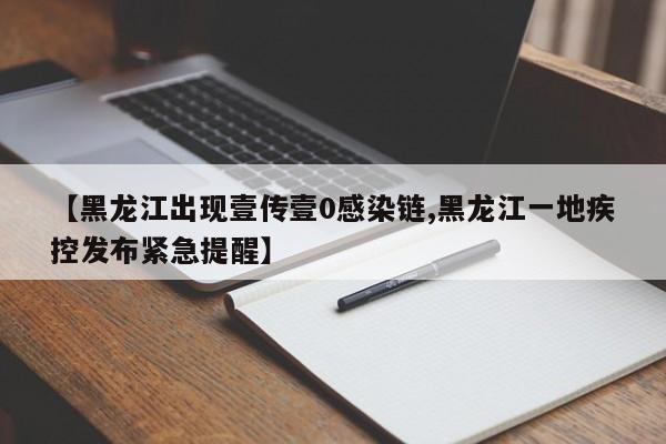 【黑龙江出现壹传壹0感染链,黑龙江一地疾控发布紧急提醒】