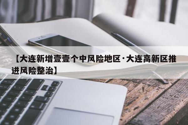 【大连新增壹壹个中风险地区·大连高新区推进风险整治】