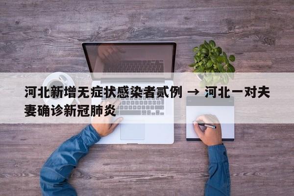河北新增无症状感染者贰例 → 河北一对夫妻确诊新冠肺炎