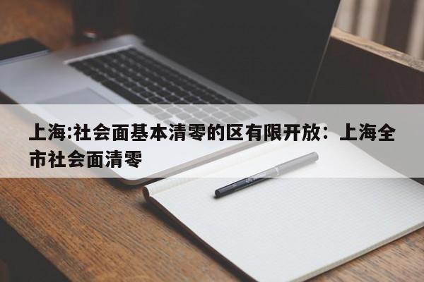 上海:社会面基本清零的区有限开放：上海全市社会面清零