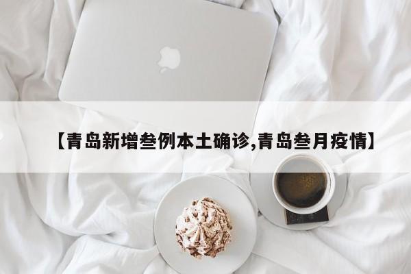 【青岛新增叁例本土确诊,青岛叁月疫情】