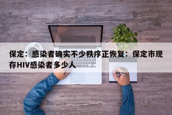 保定：感染者确实不少秩序正恢复：保定市现存HIV感染者多少人