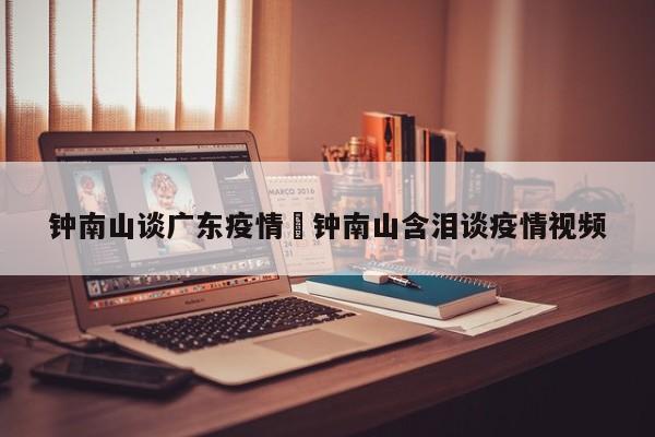 钟南山谈广东疫情›钟南山含泪谈疫情视频