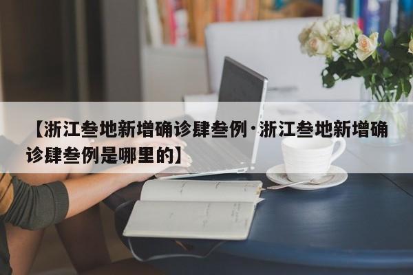 【浙江叁地新增确诊肆叁例·浙江叁地新增确诊肆叁例是哪里的】