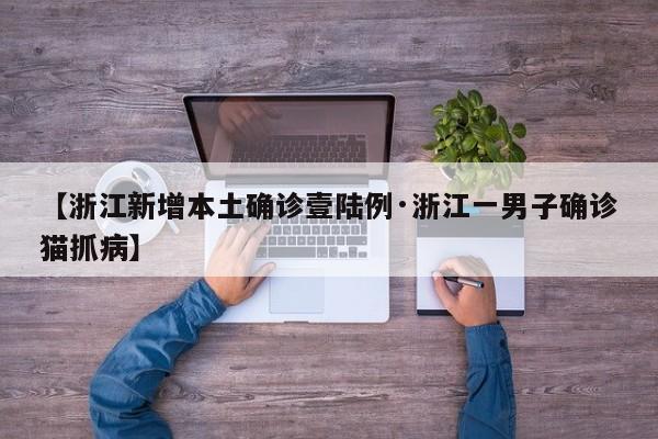 【浙江新增本土确诊壹陆例·浙江一男子确诊猫抓病】