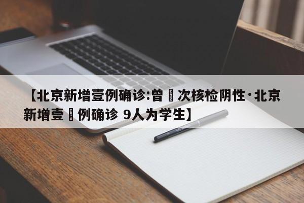 【北京新增壹例确诊:曾無次核检阴性·北京新增壹無例确诊 9人为学生】
