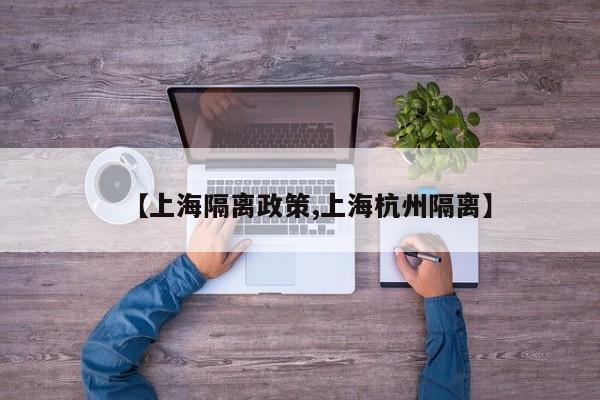 【上海隔离政策,上海杭州隔离】