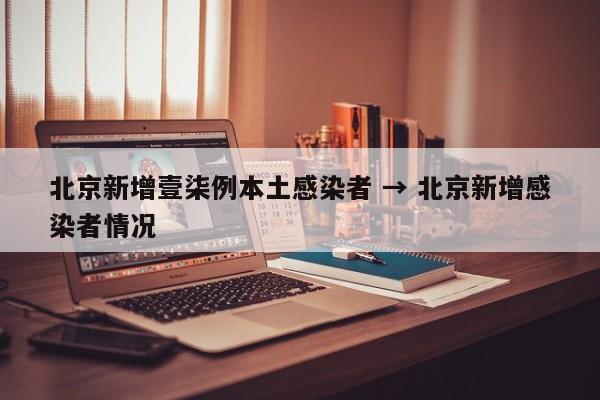北京新增壹柒例本土感染者 → 北京新增感染者情况