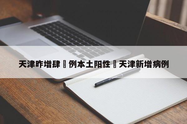 天津昨增肆無例本土阳性›天津新增病例