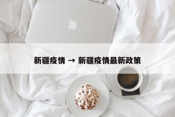 新疆疫情 → 新疆疫情最新政策
