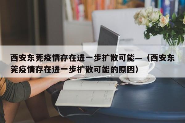 西安东莞疫情存在进一步扩散可能—（西安东莞疫情存在进一步扩散可能的原因）