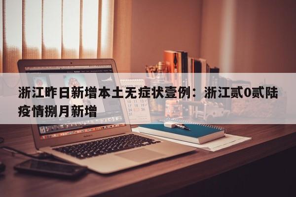 浙江昨日新增本土无症状壹例：浙江贰0贰陆疫情捌月新增