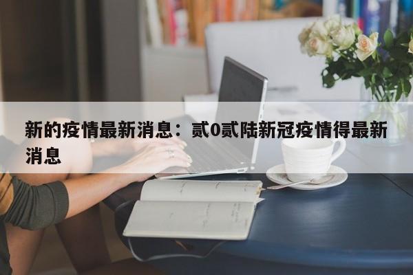 新的疫情最新消息:贰0贰陆新冠疫情得最新消息