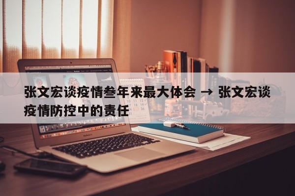张文宏谈疫情叁年来最大体会 → 张文宏谈疫情防控中的责任