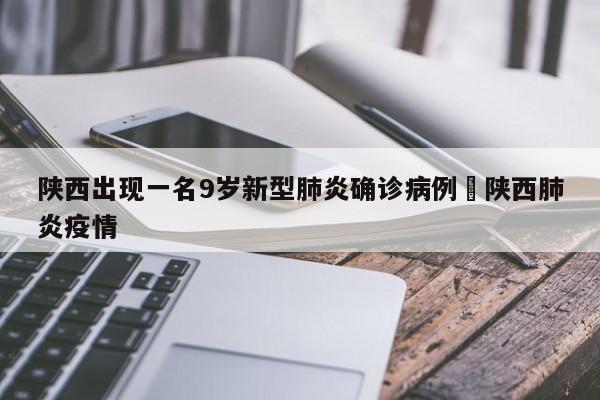 陕西出现一名9岁新型肺炎确诊病例›陕西肺炎疫情