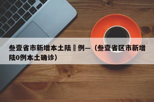 叁壹省市新增本土陆無例—（叁壹省区市新增陆0例本土确诊）
