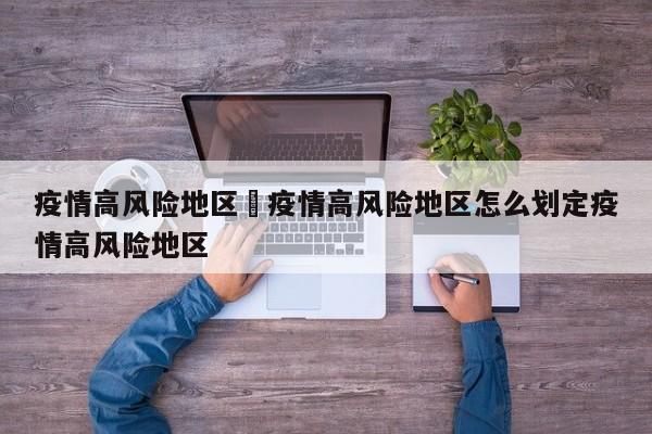疫情高风险地区›疫情高风险地区怎么划定疫情高风险地区
