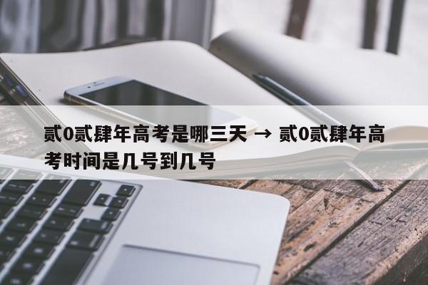 贰0贰肆年高考是哪三天 → 贰0贰肆年高考时间是几号到几号
