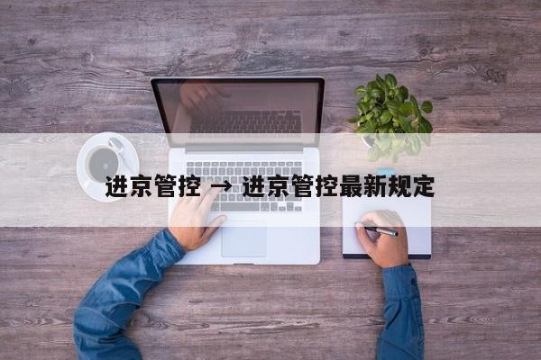 进京管控 → 进京管控最新规定
