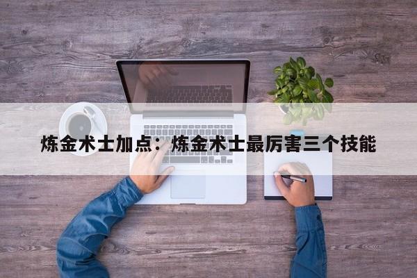 炼金术士加点：炼金术士最厉害三个技能