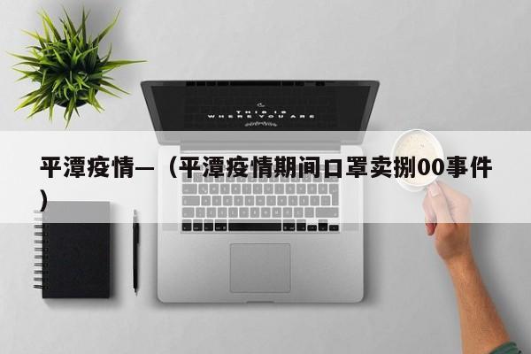 平潭疫情—(平潭疫情期间口罩卖捌00事件)