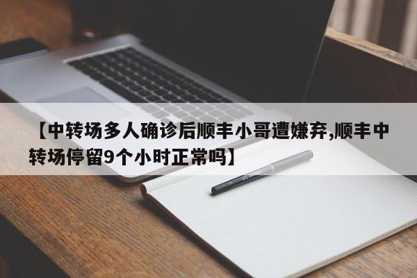 【中转场多人确诊后顺丰小哥遭嫌弃,顺丰中转场停留9个小时正常吗】
