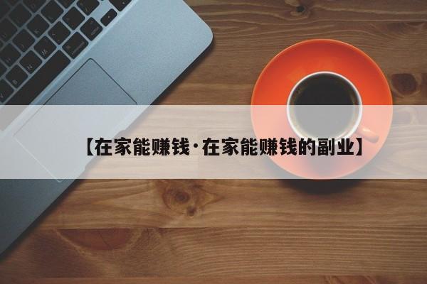 【在家能赚钱·在家能赚钱的副业】