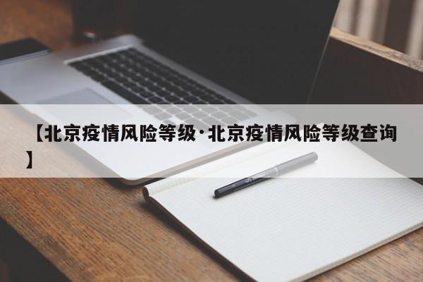 【北京疫情风险等级·北京疫情风险等级查询】