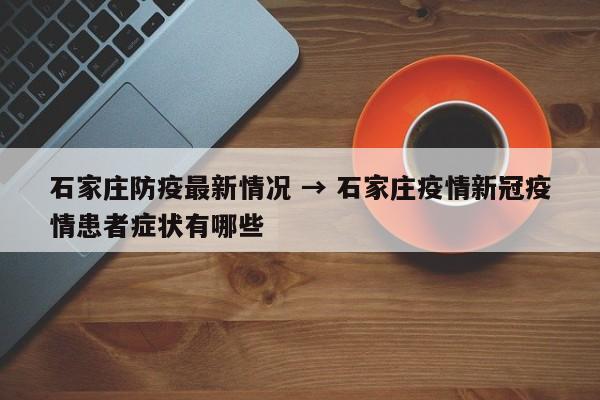 石家庄防疫最新情况 → 石家庄疫情新冠疫情患者症状有哪些