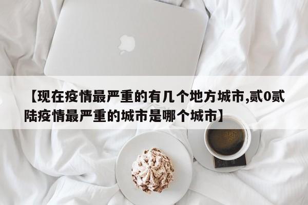 【现在疫情最严重的有几个地方城市,贰0贰陆疫情最严重的城市是哪个城市】