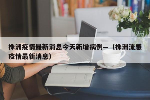株洲疫情最新消息今天新增病例—（株洲流感疫情最新消息）