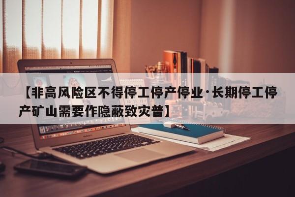 【非高风险区不得停工停产停业·长期停工停产矿山需要作隐蔽致灾普】