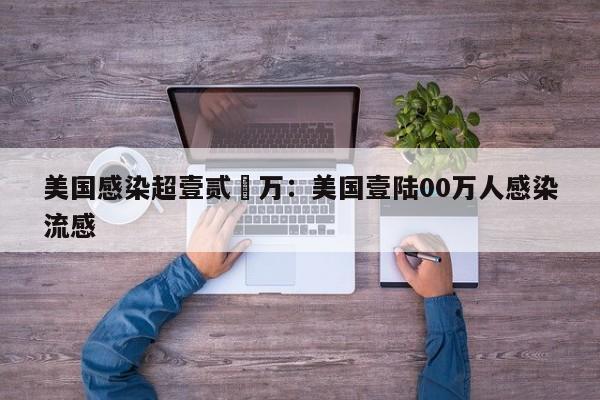 美国感染超壹贰無万：美国壹陆00万人感染流感