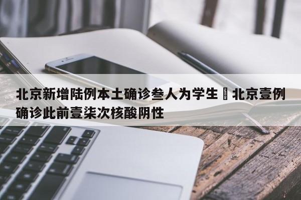 北京新增陆例本土确诊叁人为学生›北京壹例确诊此前壹柒次核酸阴性