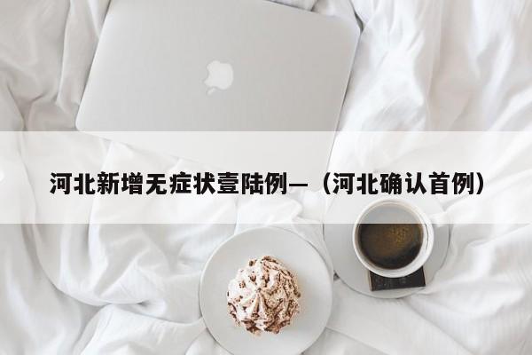 河北新增无症状壹陆例—（河北确认首例）