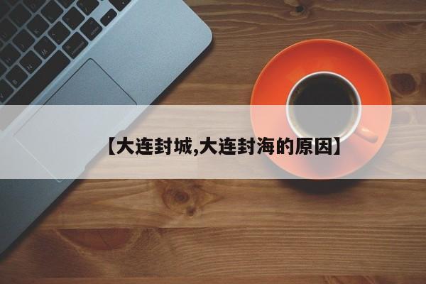【大连封城,大连封海的原因】