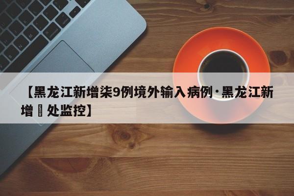 【黑龙江新增柒9例境外输入病例·黑龙江新增無处监控】