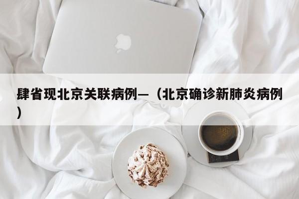 肆省现北京关联病例—（北京确诊新肺炎病例）