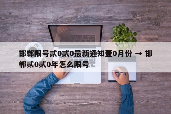 邯郸限号贰0贰0最新通知壹0月份 → 邯郸贰0贰0年怎么限号