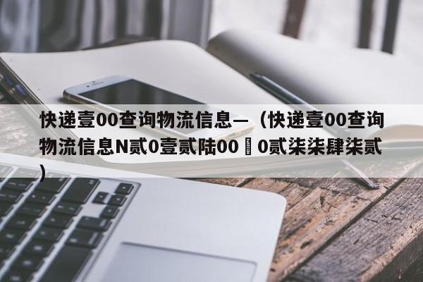 快递壹00查询物流信息—（快递壹00查询物流信息N贰0壹贰陆00無0贰柒柒肆柒贰）