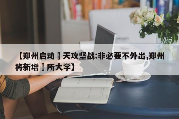【郑州启动無天攻坚战:非必要不外出,郑州将新增無所大学】